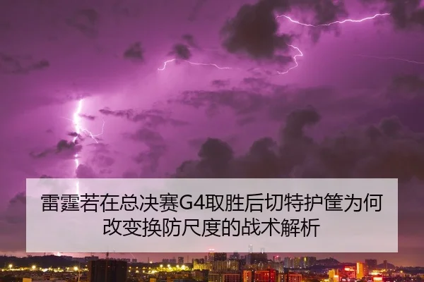 雷霆若在总决赛G4取胜后切特护筐为何改变换防尺度的战术解析