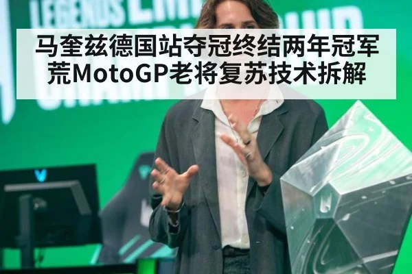 马奎兹德国站夺冠终结两年冠军荒MotoGP老将复苏技术拆解