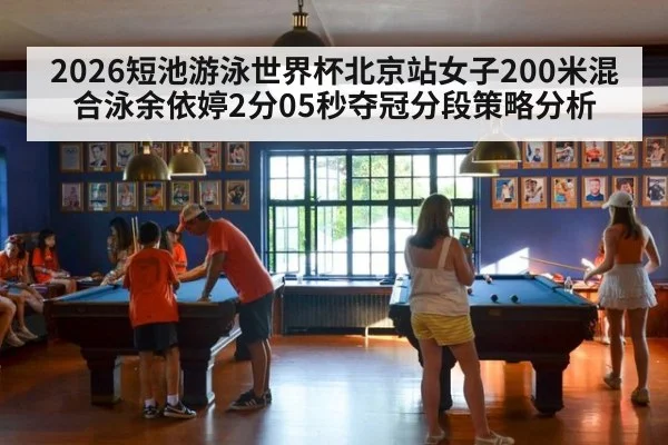 2026短池游泳世界杯北京站女子200米混合泳余依婷2分05秒夺冠分段策略分析