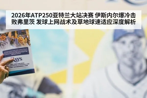 2026年ATP250亚特兰大站决赛 伊斯内尔爆冷击败弗里茨 发球上网战术及草地球速适应深度解析