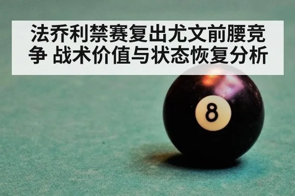 法乔利禁赛复出尤文前腰竞争 战术价值与状态恢复分析